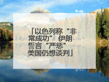 以色列称“非常成功” 伊朗誓言“严惩” 美国仍想谈判