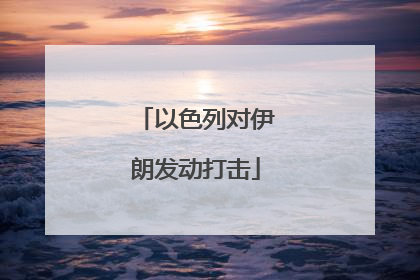 以色列对伊朗发动打击