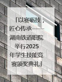以赛砺技，匠心传承——湖南铁道职院举行2025年学生技能竞赛颁奖典礼