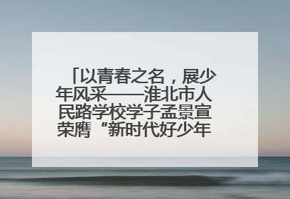 以青春之名，展少年风采——淮北市人民路学校学子孟景宣荣膺“新时代好少年”荣誉称号