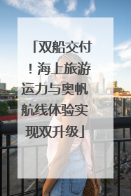 双船交付！海上旅游运力与奥帆航线体验实现双升级