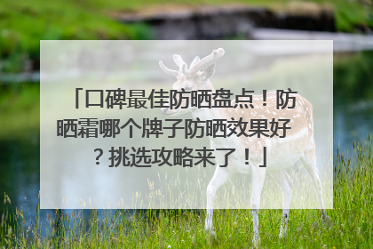 口碑最佳防晒盘点！防晒霜哪个牌子防晒效果好？挑选攻略来了！