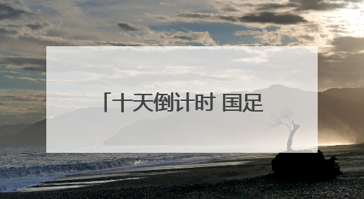 十天倒计时 国足疗伤待“拼命”