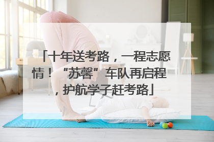 十年送考路，一程志愿情！“苏馨”车队再启程，护航学子赶考路