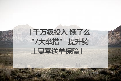千万级投入 饿了么“7大举措” 提升骑士夏季送单保障