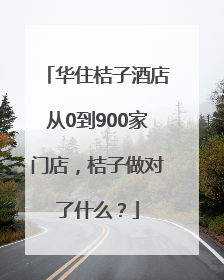 华住桔子酒店从0到900家门店，桔子做对了什么？