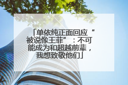 单依纯正面回应“被说像王菲”：不可能成为和超越前辈，我想致敬他们