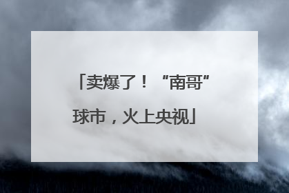 卖爆了！“南哥”球市，火上央视