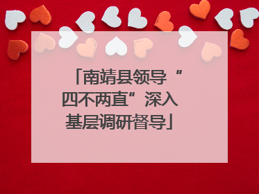 南靖县领导“四不两直”深入基层调研督导