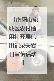 南阳市宛城区农村信用社开展信用记录关爱日宣传活动