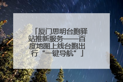 厦门思明台胞驿站推新服务——百度地图上线台胞出行“一键导航”