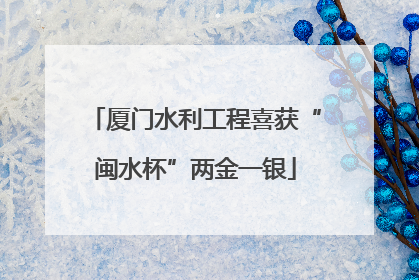厦门水利工程喜获“闽水杯”两金一银