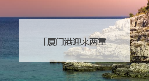 厦门港迎来两重量级“访客”