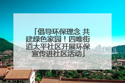 倡导环保理念 共建绿色家园！四唯街道太平社区开展环保宣传进社区活动