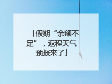 假期“余额不足”，返程天气预报来了