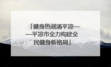 健身热潮涌平凉——平凉市全力构建全民健身新格局
