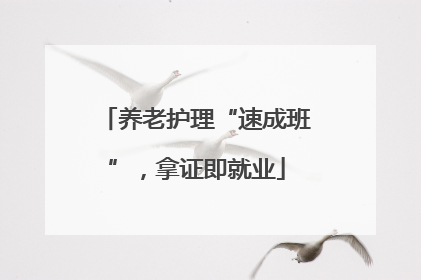 养老护理“速成班”，拿证即就业
