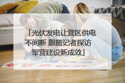 光伏发电让营区供电不间断 跟随记者探访军营建设新成效