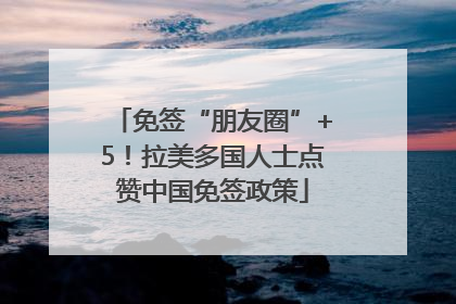 免签“朋友圈”+5！拉美多国人士点赞中国免签政策