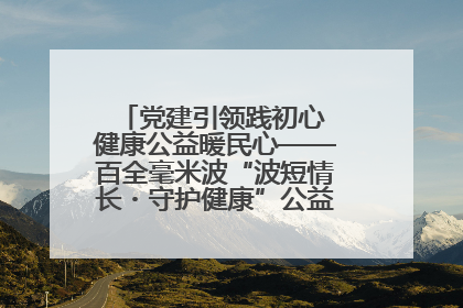 党建引领践初心 健康公益暖民心——百全毫米波“波短情长・守护健康”公益活动进社区