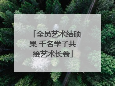 全员艺术结硕果 千名学子共绘艺术长卷
