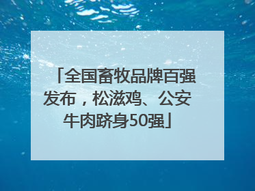 全国畜牧品牌百强发布，松滋鸡、公安牛肉跻身50强