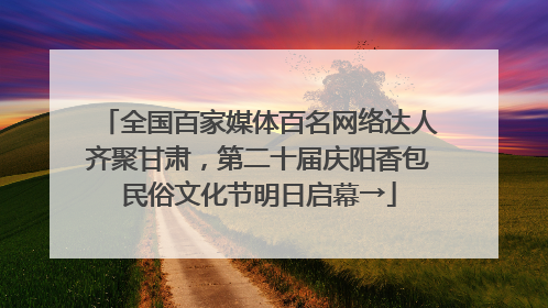 全国百家媒体百名网络达人齐聚甘肃，第二十届庆阳香包民俗文化节明日启幕→