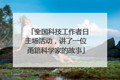 全国科技工作者日主场活动，讲了一位甬籍科学家的故事