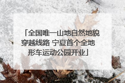 全国唯一山地自然地貌穿越线路 宁夏首个全地形车运动公园开业