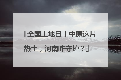 全国土地日丨中原这片热土，河南咋守护？