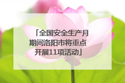 全国安全生产月期间洛阳市将重点开展11项活动