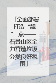 全面部署 打造“靓” 点——石景山区全力营造垃圾分类良好氛围
