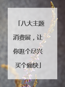 八大主题消费展，让你逛个尽兴买个痛快