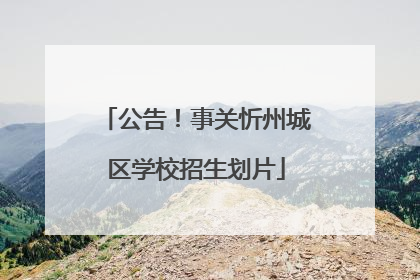 公告！事关忻州城区学校招生划片