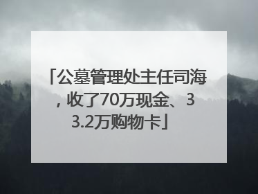 公墓管理处主任司海，收了70万现金、33.2万购物卡