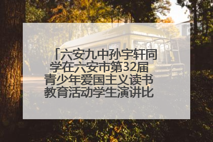 六安九中孙宇轩同学在六安市第32届青少年爱国主义读书教育活动学生演讲比赛中荣获一等奖