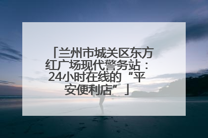 兰州市城关区东方红广场现代警务站：24小时在线的“平安便利店”