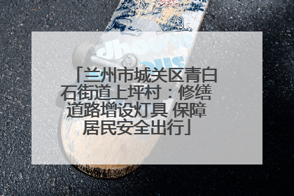 兰州市城关区青白石街道上坪村：修缮道路增设灯具 保障居民安全出行