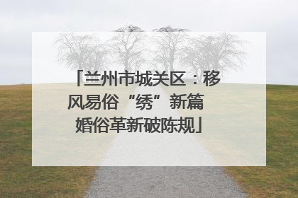 兰州市城关区：移风易俗“绣”新篇 婚俗革新破陈规