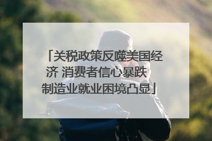 关税政策反噬美国经济 消费者信心暴跌 制造业就业困境凸显