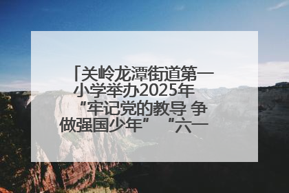 关岭龙潭街道第一小学举办2025年“牢记党的教导 争做强国少年”“六一”文艺汇演活动