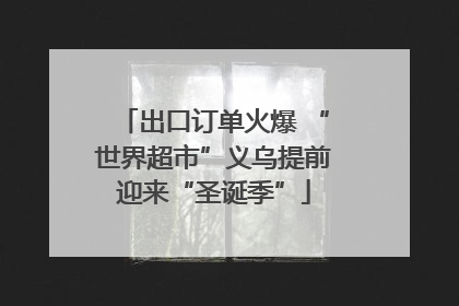 出口订单火爆 “世界超市”义乌提前迎来“圣诞季”