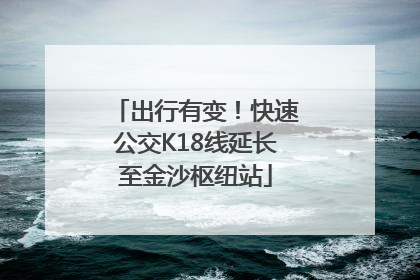 出行有变！快速公交K18线延长至金沙枢纽站