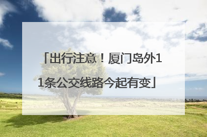 出行注意！厦门岛外11条公交线路今起有变