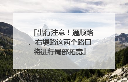 出行注意！通顺路、右堤路这两个路口将进行局部拓宽