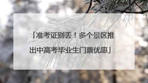 准考证别丢！多个景区推出中高考毕业生门票优惠