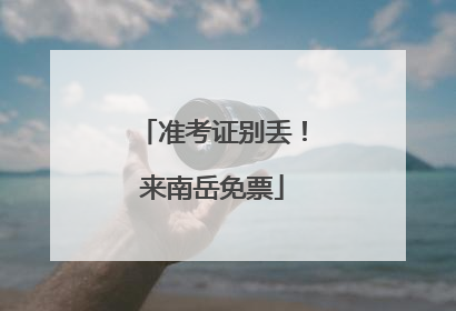 准考证别丢！来南岳免票