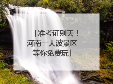 准考证别丢！河南一大波景区等你免费玩