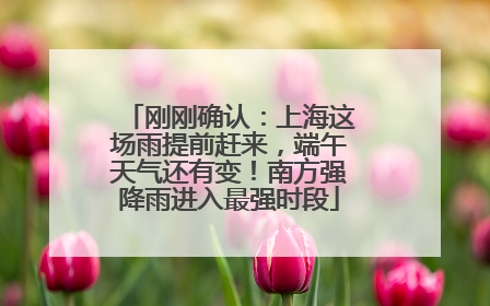 刚刚确认：上海这场雨提前赶来，端午天气还有变！南方强降雨进入最强时段