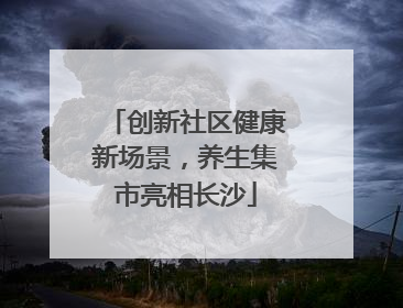 创新社区健康新场景，养生集市亮相长沙